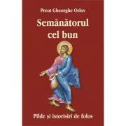 Semanatorul cel bun. Pilde si istorisiri de folos de Preot Gheorghe Orlov