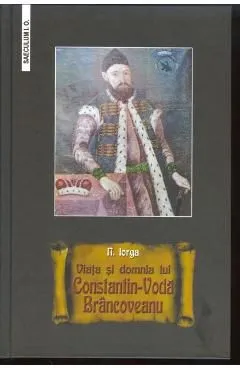Viata si domnia lui Constantin-Voda Brancoveanu de Nicolae Iorga