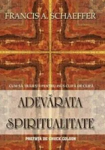 Adevarata spiritualitate de Francis A. Schaeffer