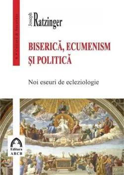 Biserica, ecumenism si politica de Joseph Ratzinger
