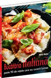 Bucataria italiana - peste 90 de retete care au cucerit lumea de Mihai Matei