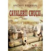 Castelul de pe Nistru. Cavalerii Crucii, volumul 4 de Andrei Breaban