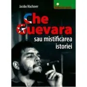 Che Guevara sau mistificarea istoriei de Jacobo Machover
