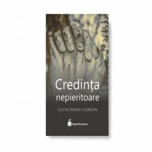 Credinta nepieritoare de Lucia Hossu-Longin
