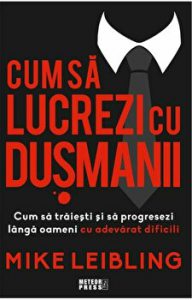 Cum sa lucrezi cu dusmanii. Cum sa traiesti si sa progresezi langa oameni cu adevarat dificili