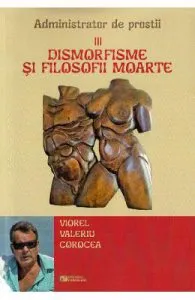 Dismorfisme si filosofii moarte. Administrator de prostii. Vol.3 de Viorel Valeriu Corocea
