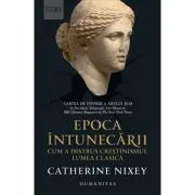 Epoca intunecarii. Cum a distrus crestinismul lumea clasica de Catherine Nixey