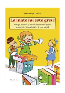 La mate nu este greu! Strategii, metode și modele de rezolvare pentru concursul Fii InteligenT… la matematică