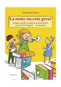 La mate nu este greu! Strategii, metode și modele de rezolvare pentru concursul Fii InteligenT… la matematică