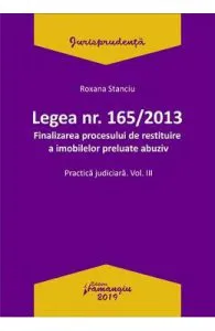 Legea Nr.165 din 2013. Finalizarea procesului de restituire a imobilelor preluate abuziv Vol.3 de Roxana Stanciu