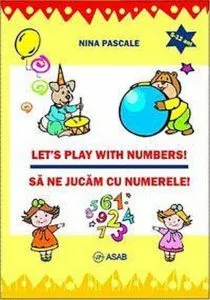 Let's play with numbers! Sa ne jucam cu numerele! de Nina Pascale