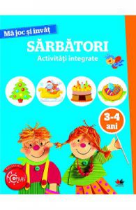 Ma joc si invat: Sarbatori. Activitati integrate 3-4 ani