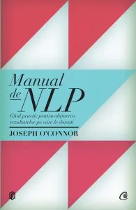 Manual de NLP. Editia a II-a - Ghid practic pentru obtinerea rezultatelor pe care le doresti