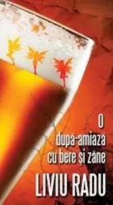 O dupa-amiaza cu bere si zane de Liviu Radu