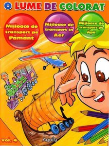 O lume de colorat - Mijloace de transport pe Pamant. Mijloace de transport in Aer. Mijloace de transport pe Apa, Vol 4