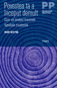 Povestea ta a inceput demult. Cum sa vindeci traumele familiale mostenite de Mark Wolynn