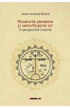 Ritualurile samanice si semnificatiile lor. O perspectiva crestina de Teodor-emanuel Basica