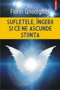 Sufletele, ingerii si ce ne ascunde stiinta de Florin Gheorghita
