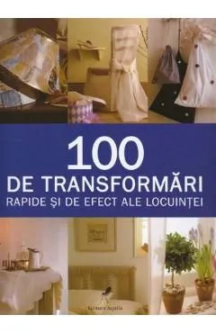 100 De Transformari Rapide Si De Efect Ale Locuintei