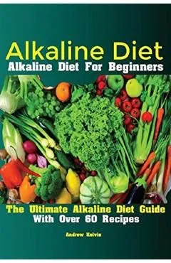 Alkaline Diet: Alkaline Diet For Beginners The Ultimate Alkaline Diet Guide With Over 60 Recipes de Kelvin Andrew