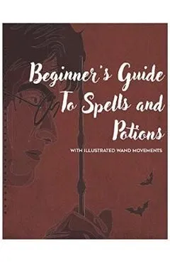 Beginner's Guide to Spells and Potions With Illustrated Wand Movements de Mark J. Thompson