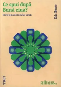 Ce spui după Bună ziua? Psihologia destinului uman de Eric Berne