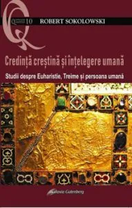 Credinta crestina si intelegere umana. Studii despre Euharistie, Treime si persoana uman de Robert Sokolovski