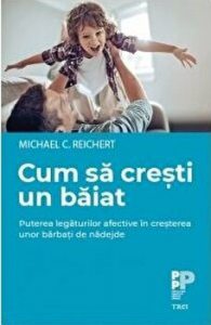 Cum sa cresti un baiat. Puterea legaturilor afective in cresterea unor barbati de nadejde
