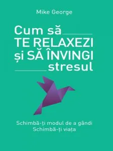 Cum sa te relaxezi si sa invingi stresul de Mike George