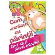 Cum sa traiesti cu parintii fara sa-ti pierzi mintile de Ken Davis