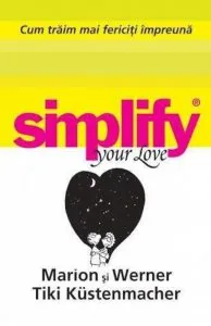 Cum traim mai fericiti impreuna. Simplify your love de Marion Tiki Kustenmacher
