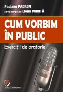 Cum vorbim in public. Exercitii de oratorie de Paciano Padron