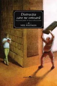 Distractia care ne omoara. Discursul public in epoca televizorului de Neil Postman