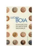 Doua secole de mitologie nationala (Lucian Boia) de Lucian Boia