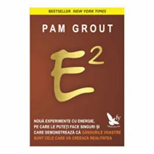 E2. Noua experimente cu energie, pe care le puteti face singuri si care demonstreaza ca gandurile voastre sunt cele care va creeaza realitatea de Pam Grout