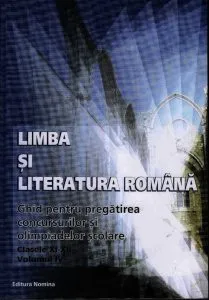 Limba si Literatura Romana. Ghid pentru pregatirea concursurilor si olimpiadelor scolare Clasele XI-XII. Vol.IV