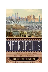 Metropolis. O istorie a celei mai mari invenții a omenirii de Ben Wilson