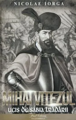 Mihai Viteazul. Ucis de sabia trădării de Nicolae Iorga