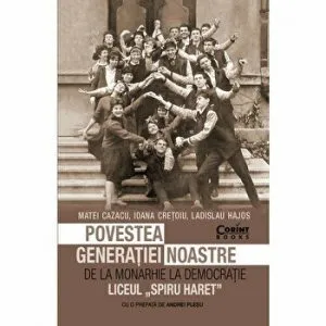 Povestea generatiei noastre. De la monarhie la democratie. Liceul Spiru Haret de Matei Cazacu