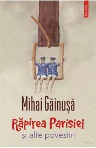 Rapirea Parisiei si alte povestiri de Mihai Gainusa