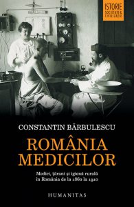 Romania medicilor. Medici, tarani si igiena rurala in Romania de la 1860 la 1910