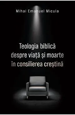 Teologia biblica despre viata si moarte in consilierea crestina de Mihai Emanuel Micula