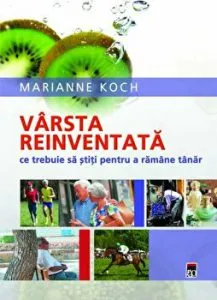 Varsta reinventata. Ce trebuie sa stiti pentru a ramane tanar de Marianne Koch