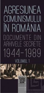 Agresiunea comunismului in Romania Volumul I Documente din arhivele secrete: 1944-1989