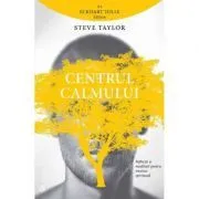 Centrul calmului. Reflectii si meditatii pentru trezirea spirituala de Steve Taylor