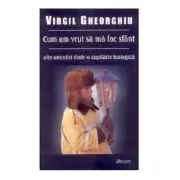 Cum am vrut sa ma fac sfant de Virgil Gheorghiu