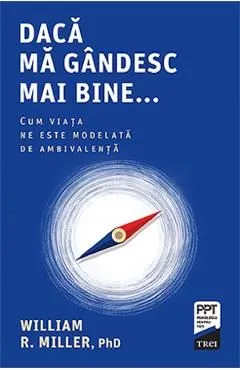 Daca ma gandesc mai bine. Cum viata ne este modelata de ambivalenta de William R. Miller