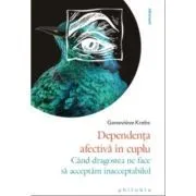 Dependenta afectiva in cuplu. Cand dragostea ne face sa acceptam inacceptabilul de Genevieve Krebs