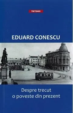 Despre trecut, o poveste din prezent de Eduard Conescu