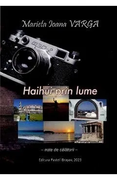 Haihui prin lume. Note de calatorii de Marieta Ioana Varga
